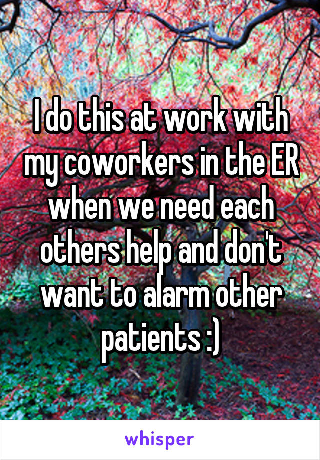 I do this at work with my coworkers in the ER when we need each others help and don't want to alarm other patients :)