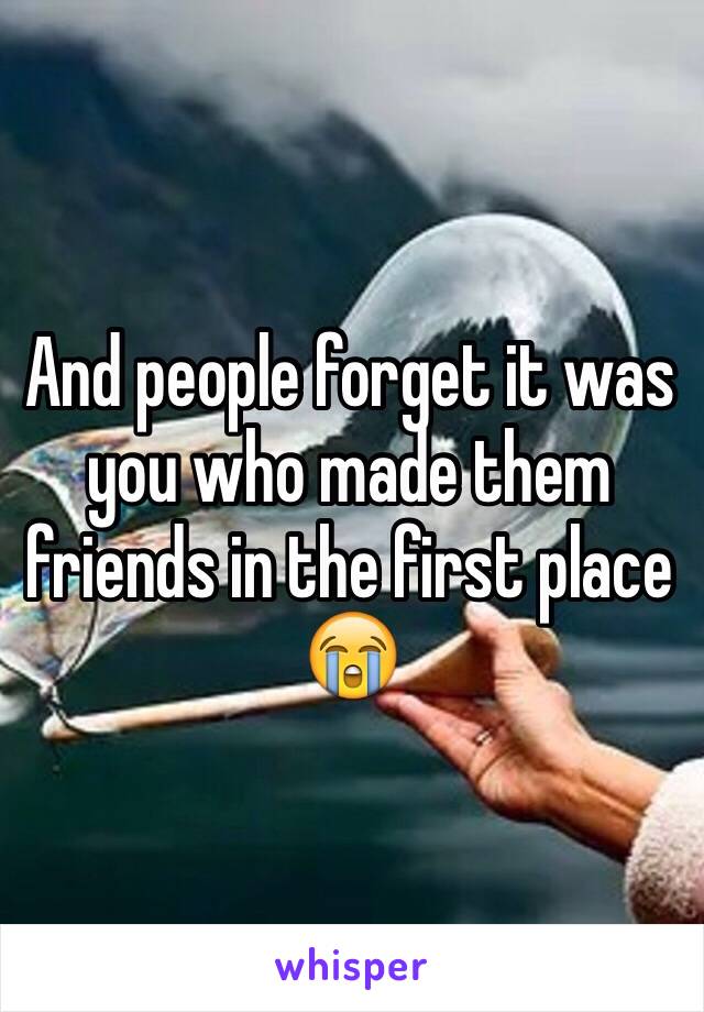 And people forget it was you who made them friends in the first place 😭