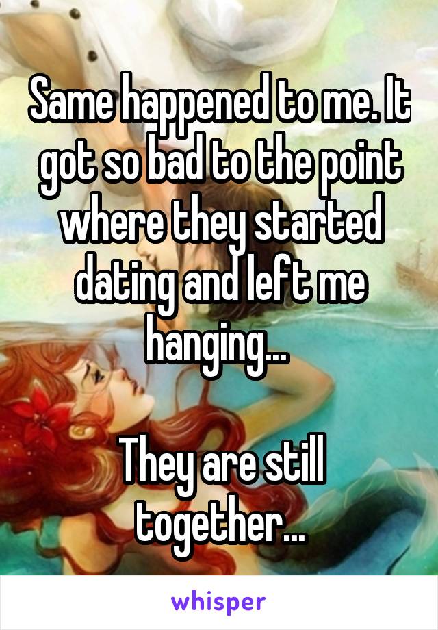 Same happened to me. It got so bad to the point where they started dating and left me hanging... 

They are still together...