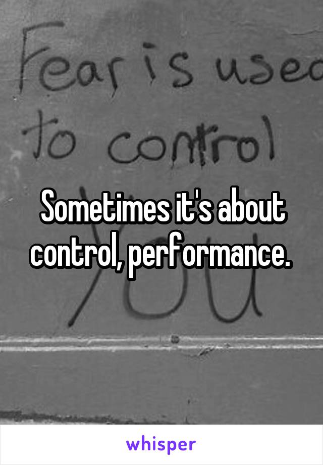 Sometimes it's about control, performance. 