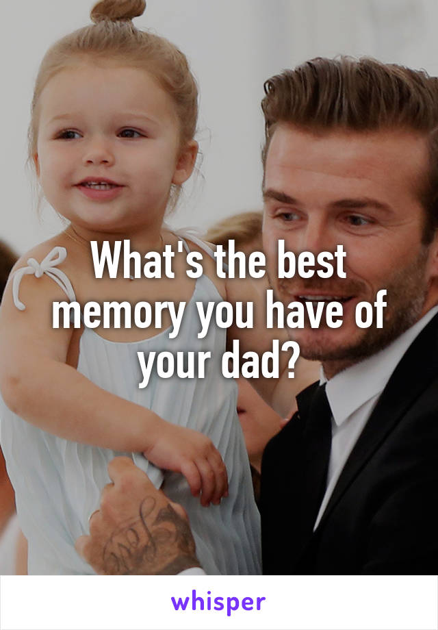 What's the best memory you have of your dad?