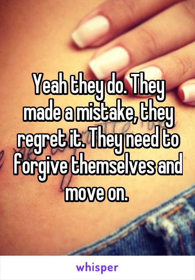 Yeah they do. They made a mistake, they regret it. They need to forgive themselves and move on. 