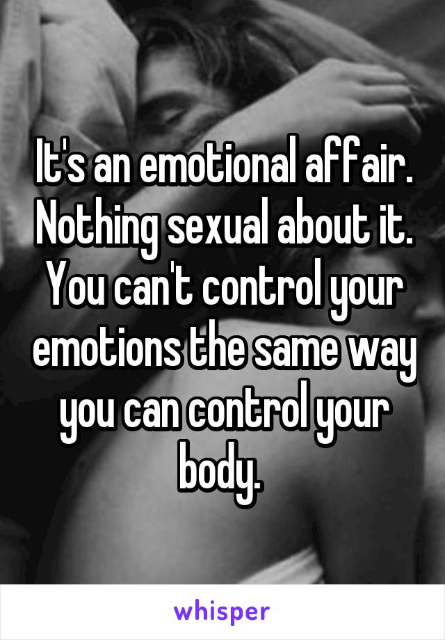 It's an emotional affair. Nothing sexual about it. You can't control your emotions the same way you can control your body. 