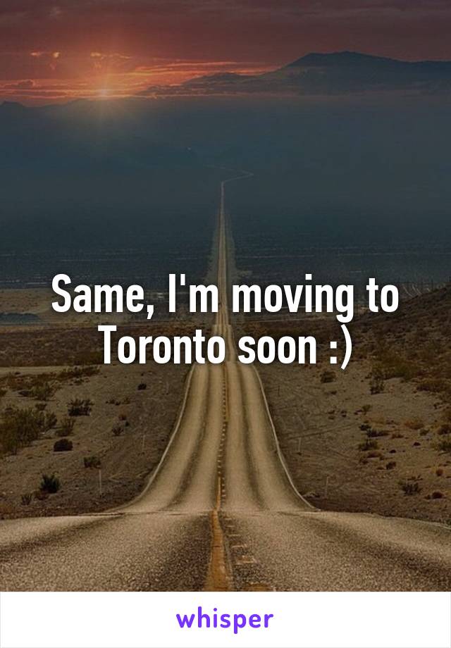 Same, I'm moving to Toronto soon :)