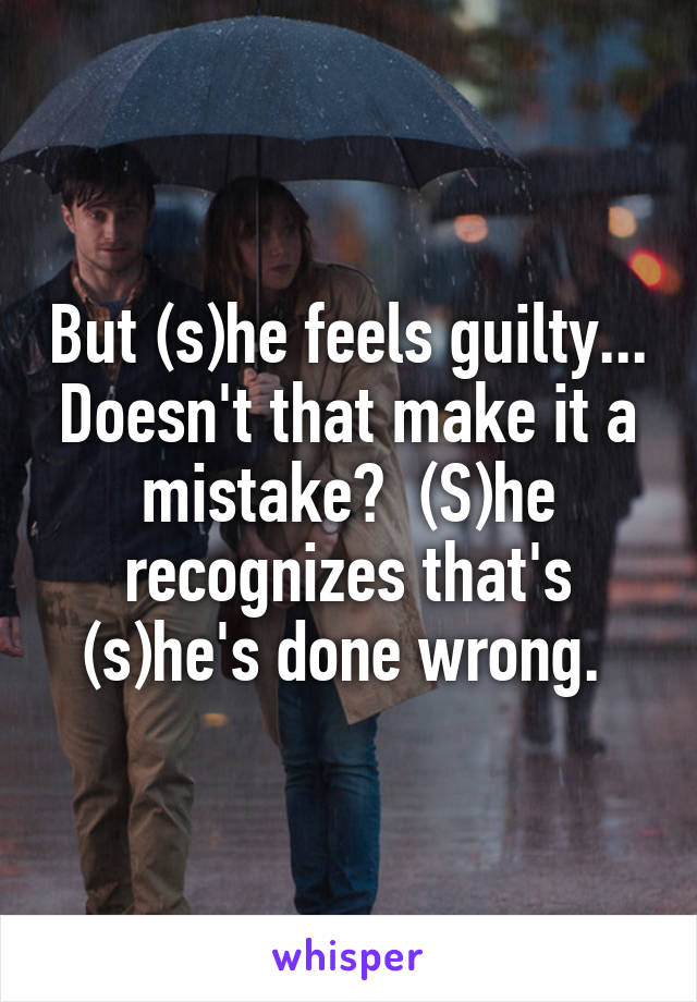 But (s)he feels guilty... Doesn't that make it a mistake?  (S)he recognizes that's (s)he's done wrong. 