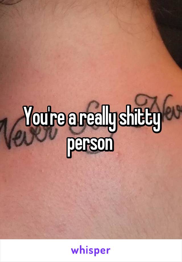 You're a really shitty person 