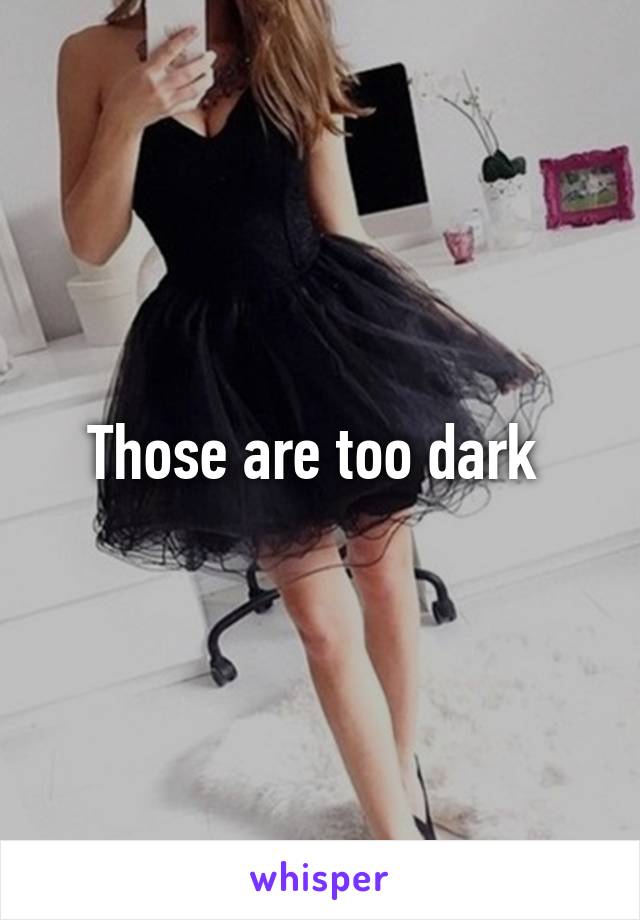 Those are too dark 