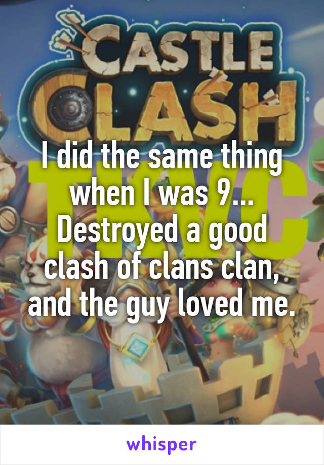 I did the same thing when I was 9... Destroyed a good clash of clans clan, and the guy loved me.