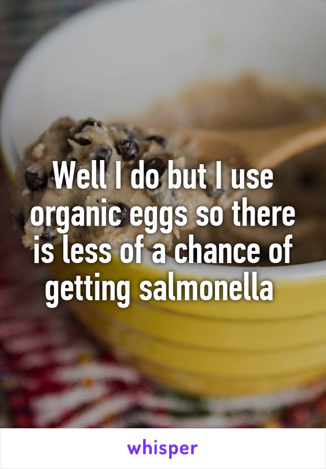Well I do but I use organic eggs so there is less of a chance of getting salmonella 