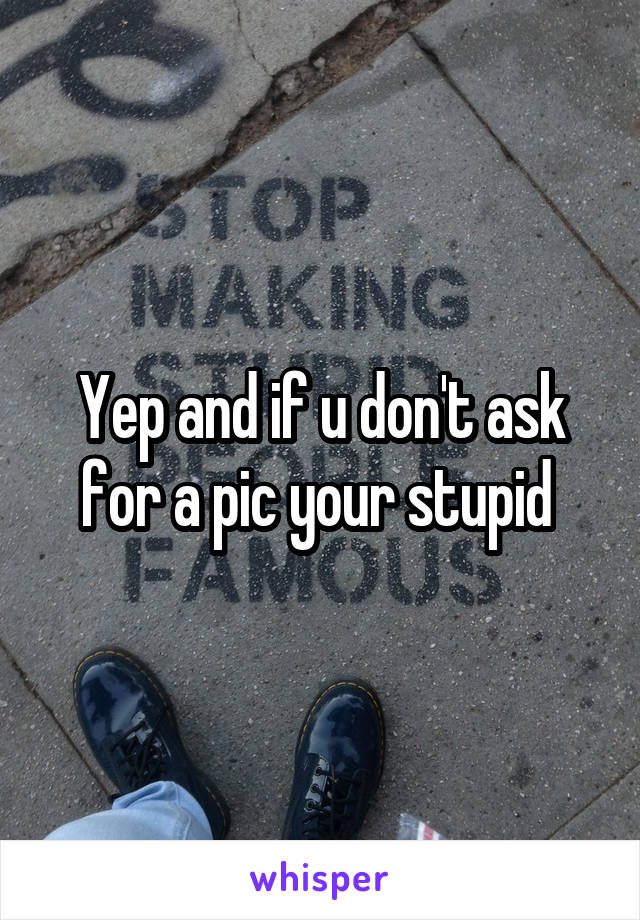 Yep and if u don't ask for a pic your stupid 