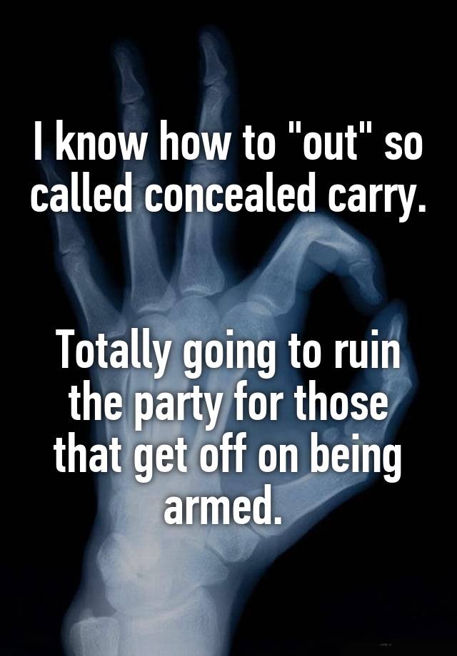 I know how to "out" so called concealed carry. 

Totally going to ruin the party for those that get off on being armed. 