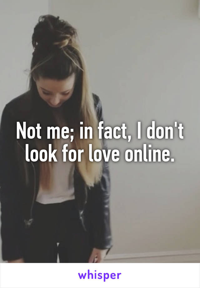 Not me; in fact, I don't look for love online.