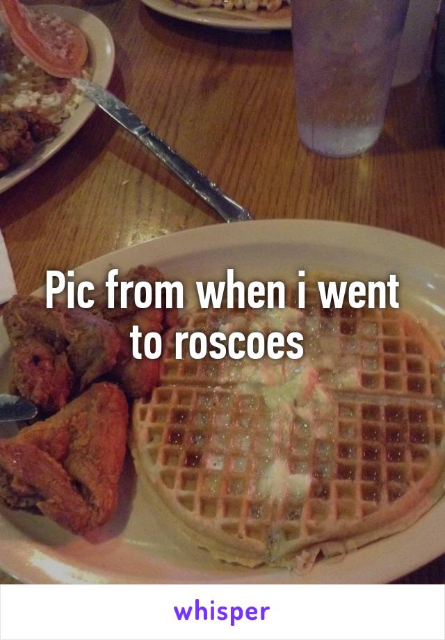 Pic from when i went to roscoes 