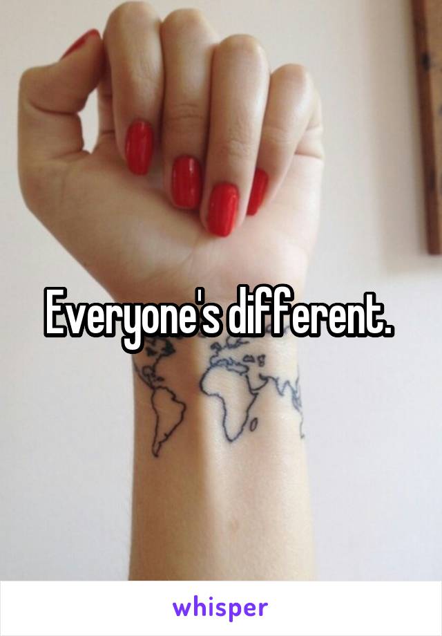 Everyone's different. 