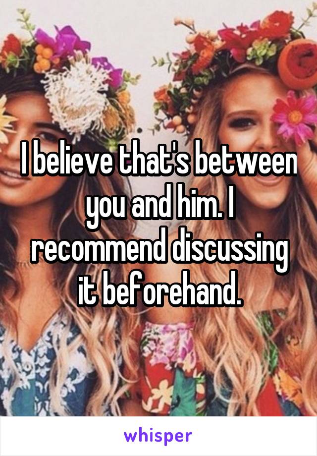 I believe that's between you and him. I recommend discussing it beforehand.