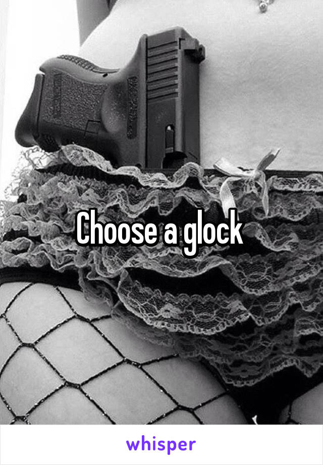 Choose a glock 