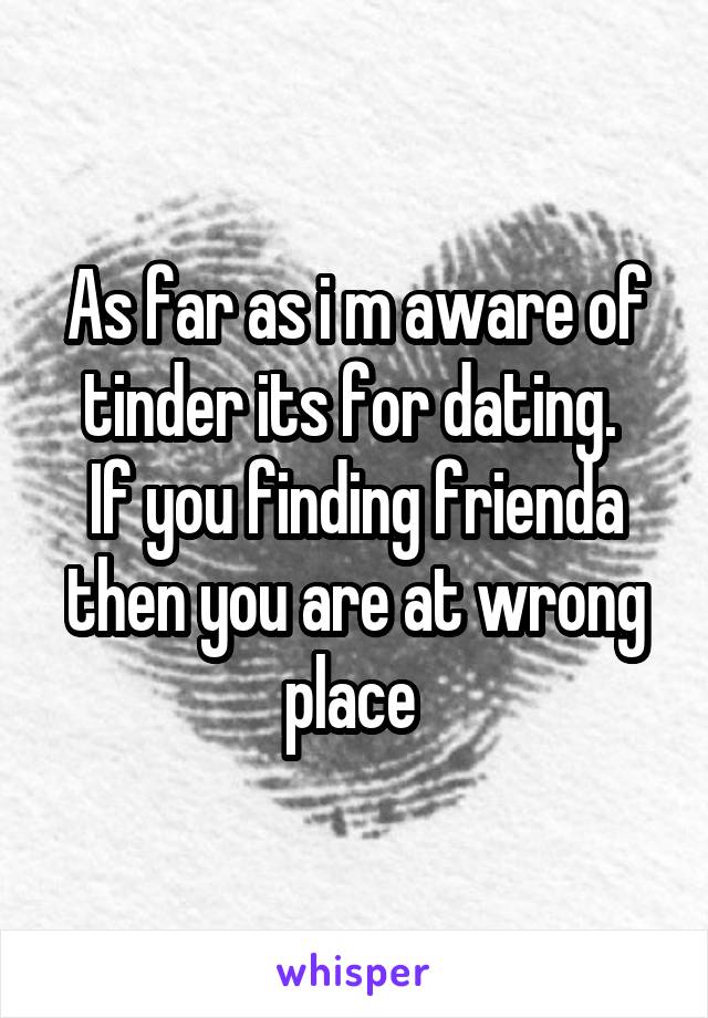 As far as i m aware of tinder its for dating. 
If you finding frienda then you are at wrong place 