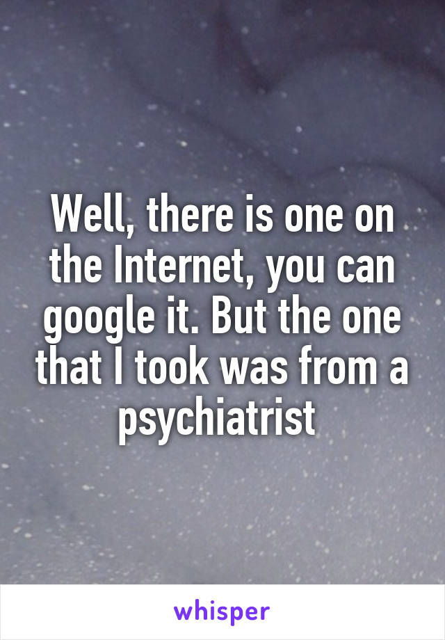 Well, there is one on the Internet, you can google it. But the one that I took was from a psychiatrist 