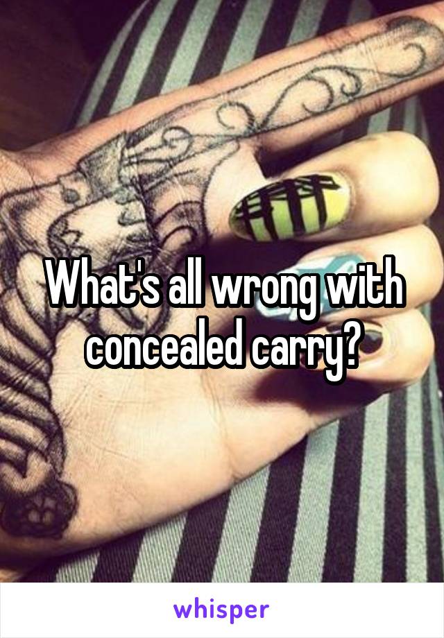 What's all wrong with concealed carry?