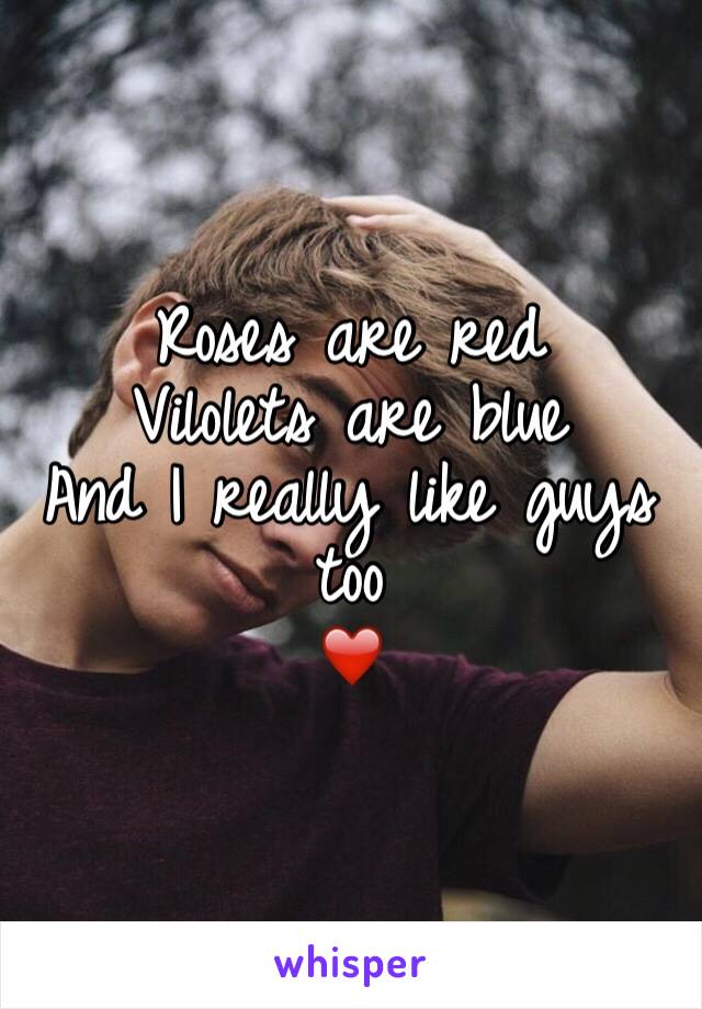 Roses are red
Vilolets are blue
And I really like guys too
❤️