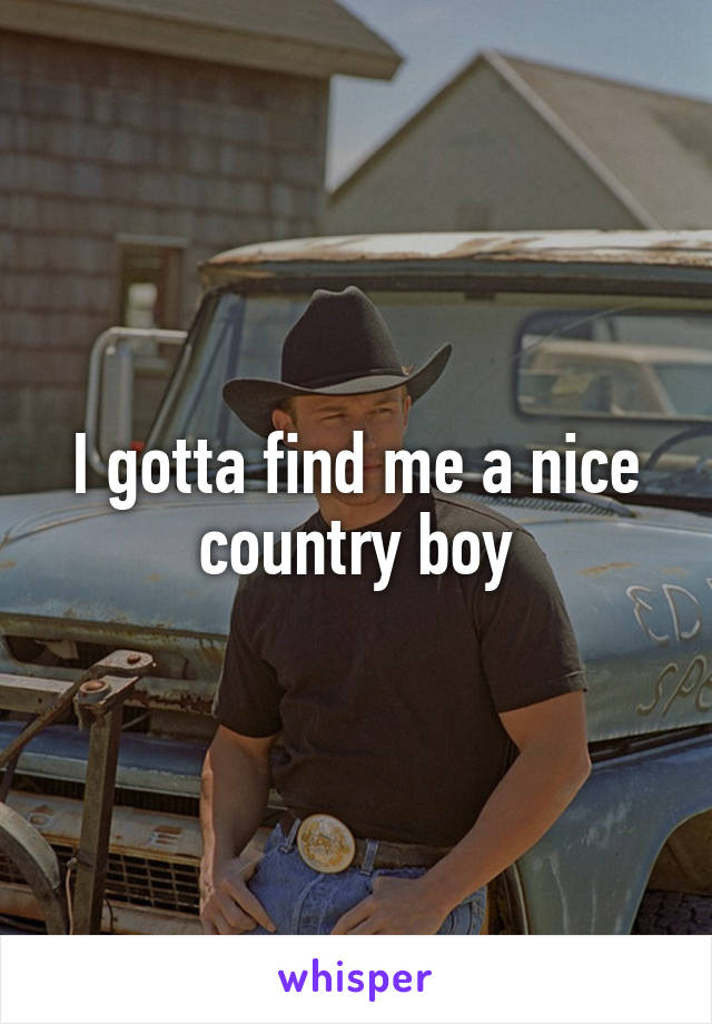 I gotta find me a nice country boy