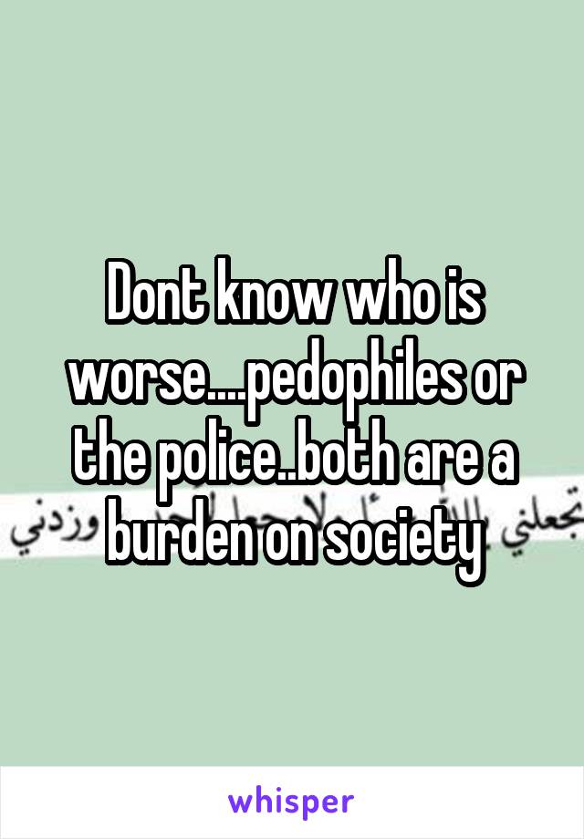 Dont know who is worse....pedophiles or the police..both are a burden on society