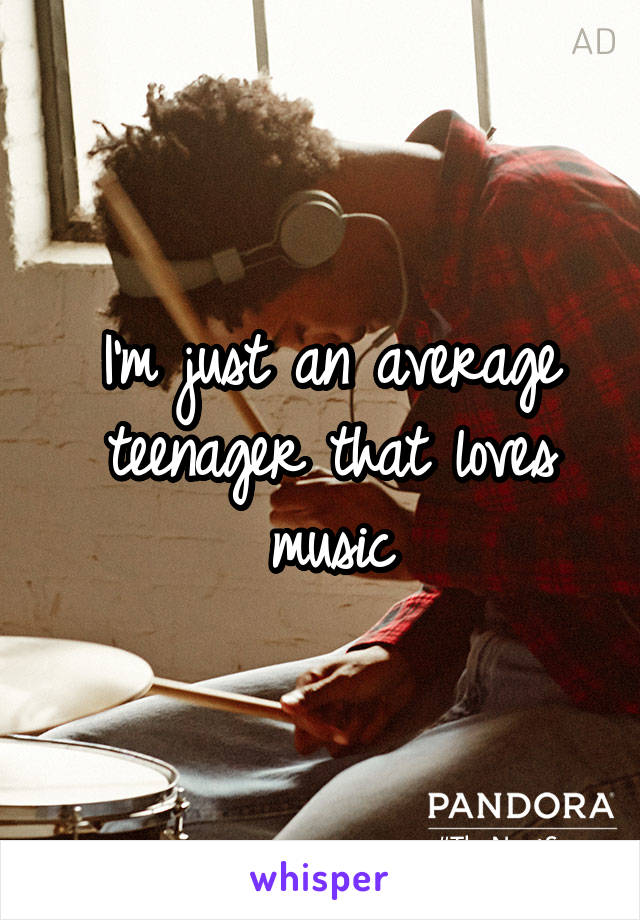 I'm just an average teenager that loves music