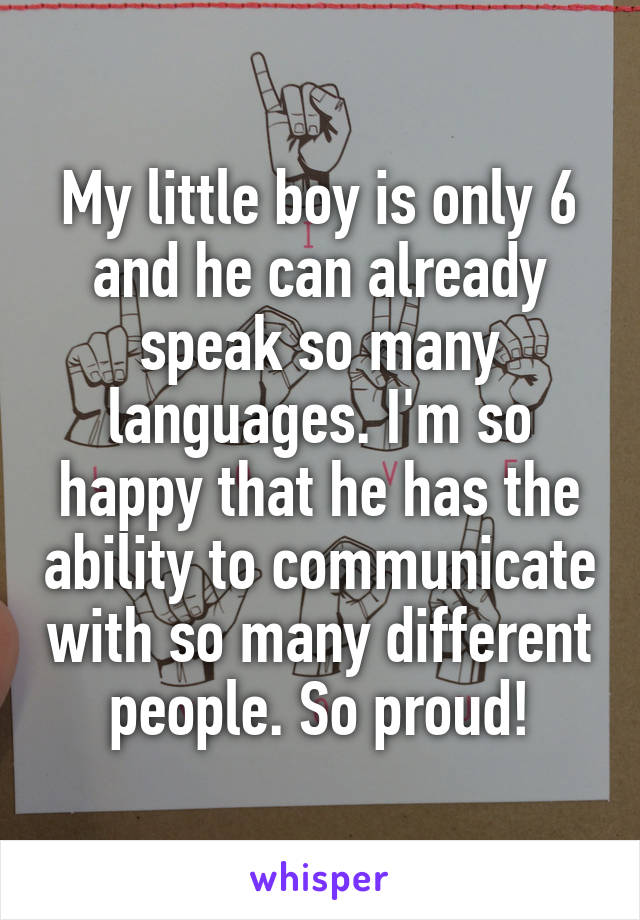 My little boy is only 6 and he can already speak so many languages. I'm so happy that he has the ability to communicate with so many different people. So proud!