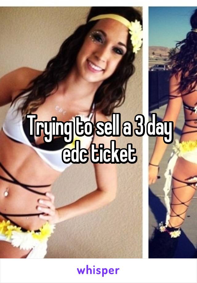 Trying to sell a 3 day edc ticket