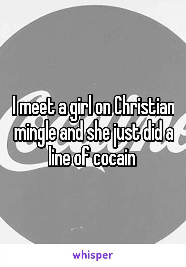 I meet a girl on Christian mingle and she just did a line of cocain 