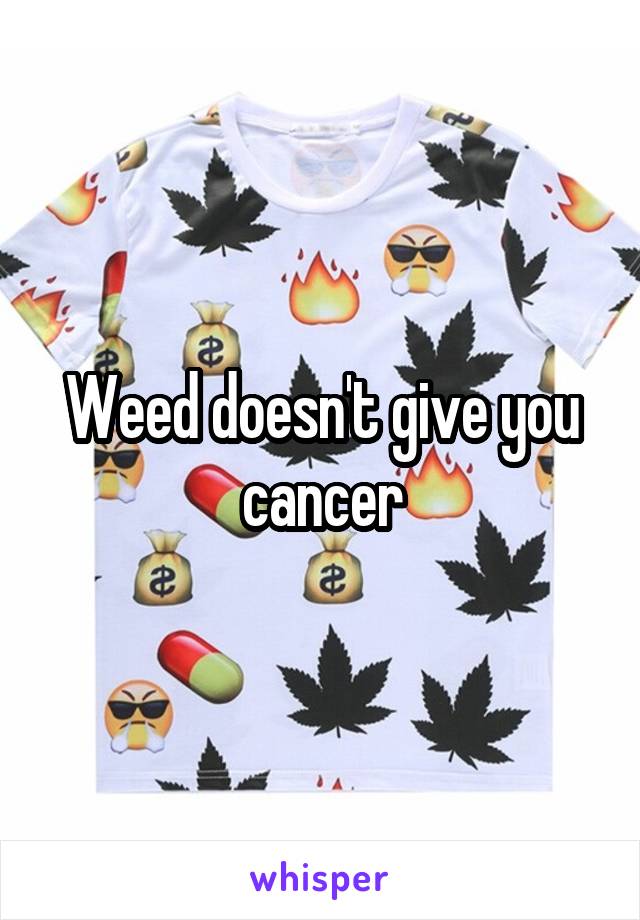 Weed doesn't give you cancer