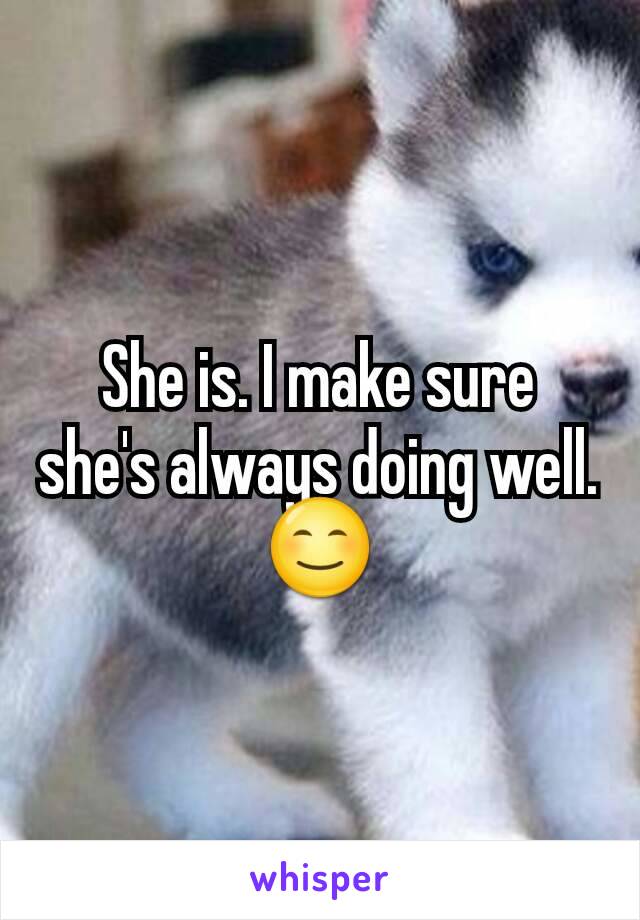 She is. I make sure she's always doing well.
😊