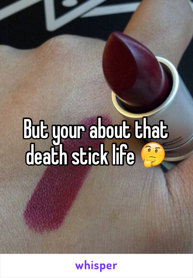 But your about that death stick life 🤔