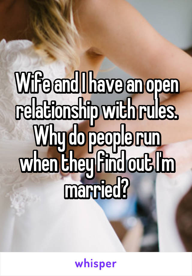 Wife and I have an open relationship with rules. Why do people run when they find out I'm married?