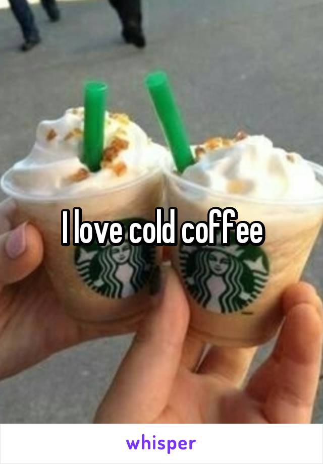 I love cold coffee