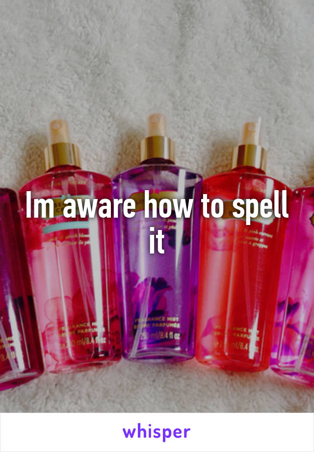 Im aware how to spell it