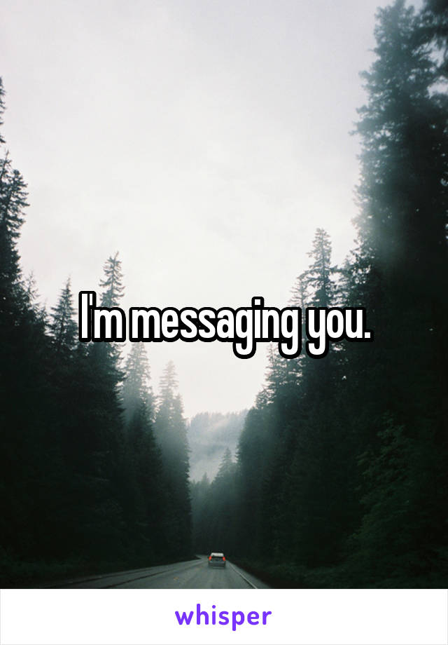 I'm messaging you.