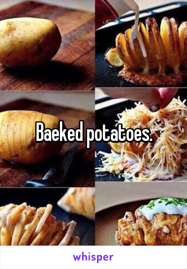 Baeked potatoes.
