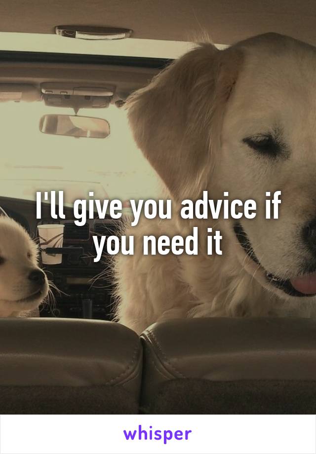 I'll give you advice if you need it