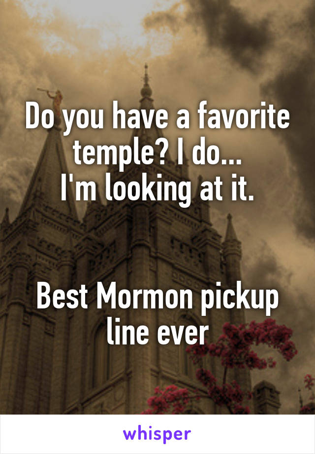 Do you have a favorite temple? I do...
I'm looking at it.


Best Mormon pickup line ever