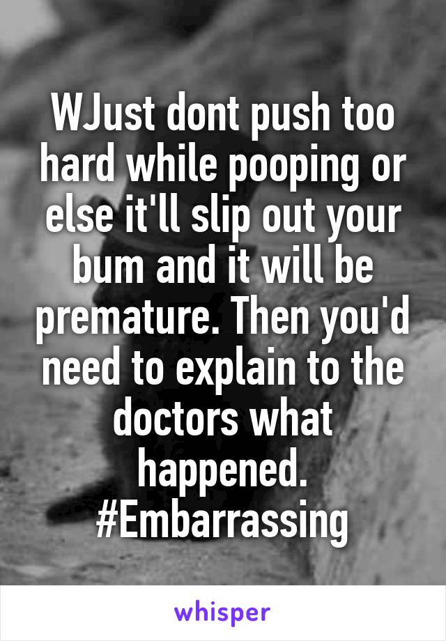 wjust-dont-push-too-hard-while-pooping-or-else-it-ll-slip-out-your-bum