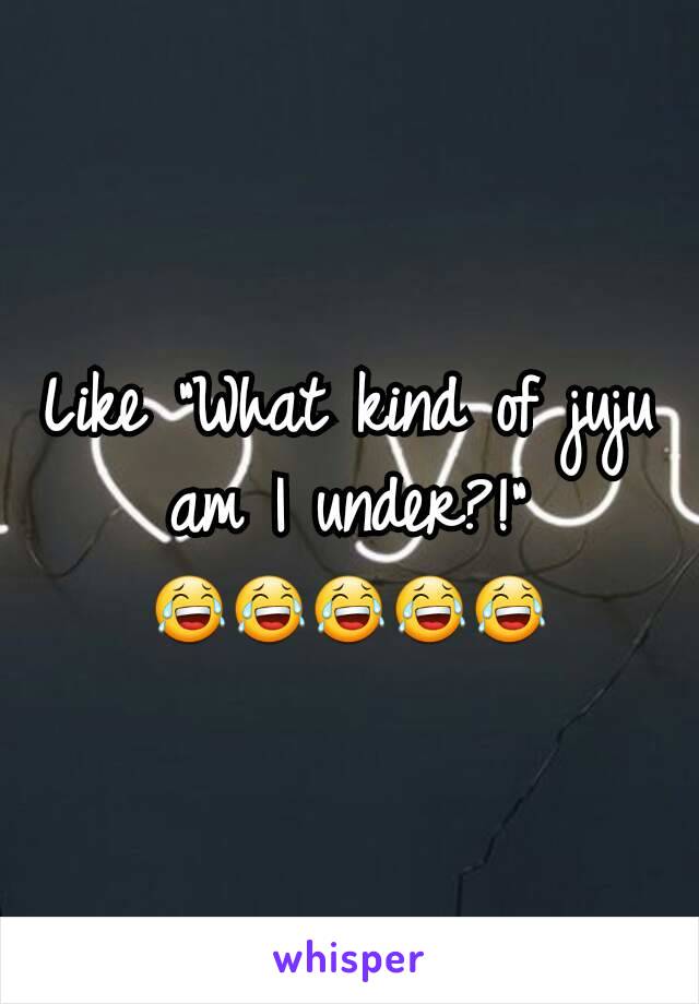 Like "What kind of juju am I under?!" 😂😂😂😂😂