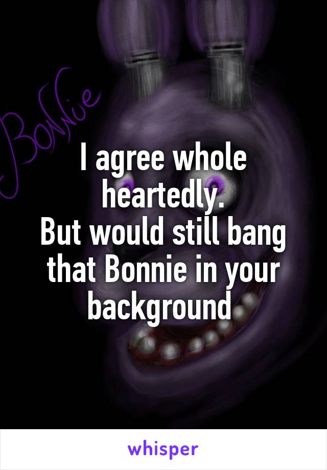 I agree whole heartedly.
But would still bang that Bonnie in your background 