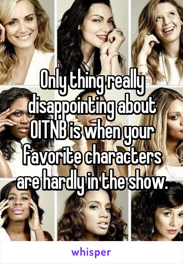 Only thing really disappointing about OITNB is when your favorite characters are hardly in the show.