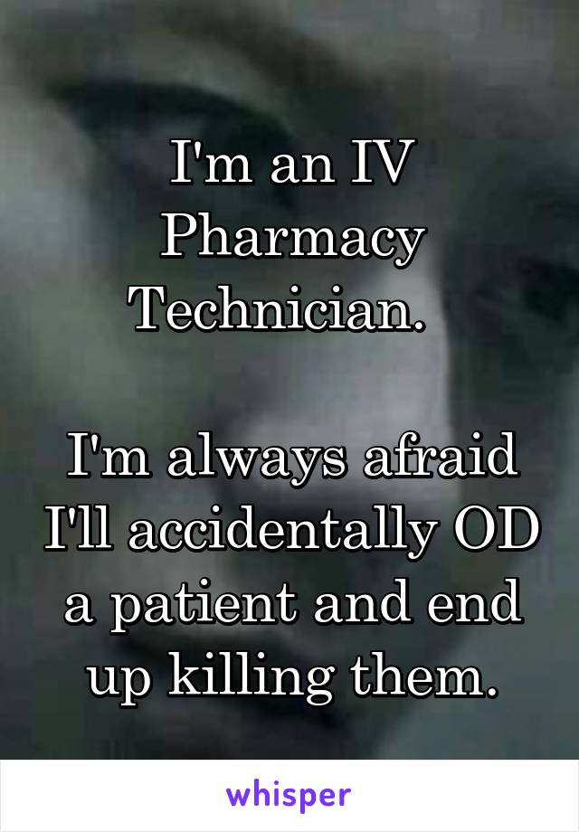 I'm an IV Pharmacy Technician.  

I'm always afraid I'll accidentally OD a patient and end up killing them.