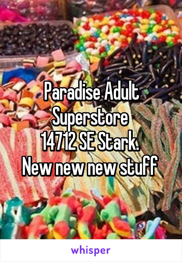 Paradise Adult Superstore 
14712 SE Stark. 
New new new stuff 