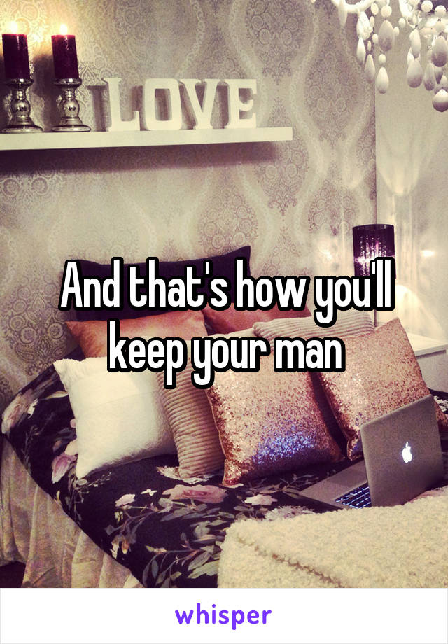 And that's how you'll keep your man