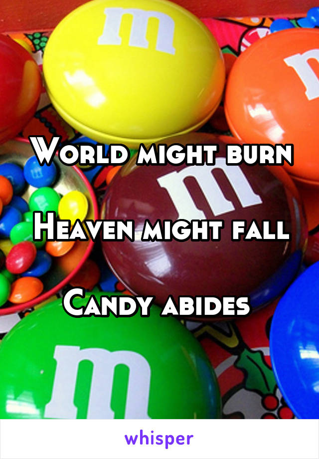 World might burn

Heaven might fall

Candy abides 