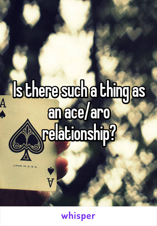 Is there such a thing as an ace/aro relationship?
