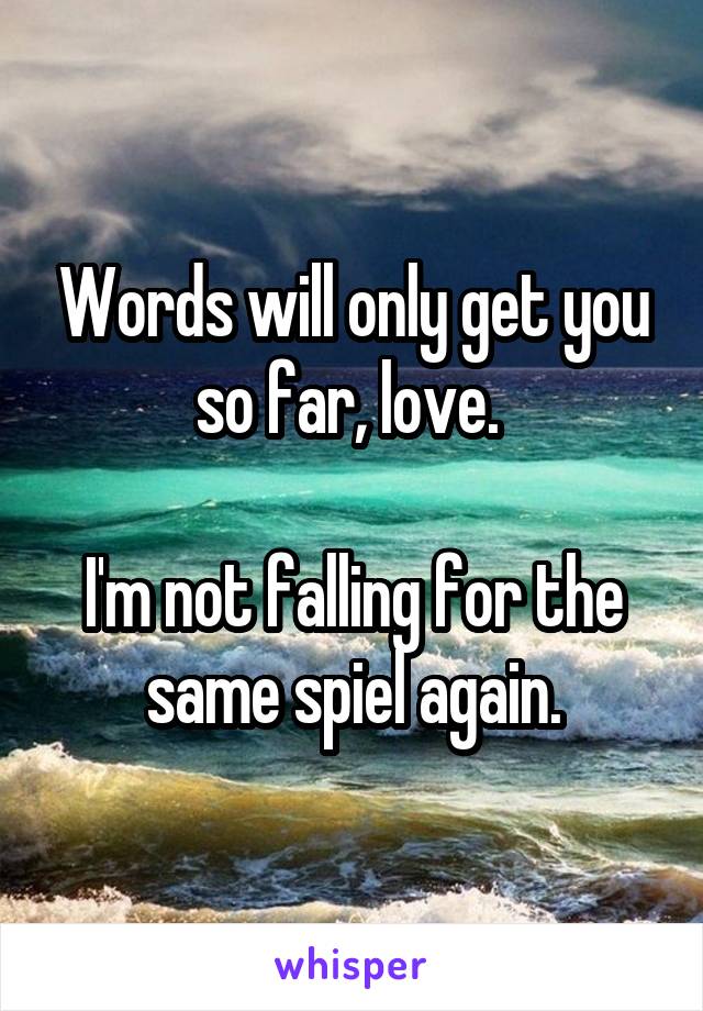 Words will only get you so far, love. 

I'm not falling for the same spiel again.